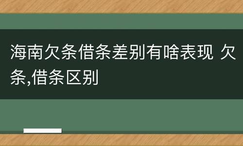 海南欠条借条差别有啥表现 欠条,借条区别