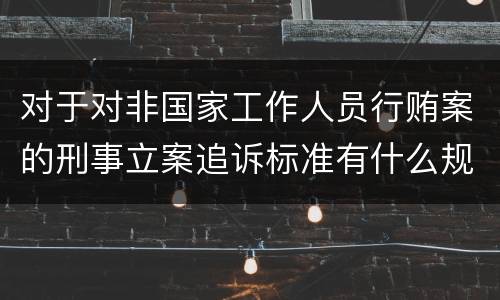 对于对非国家工作人员行贿案的刑事立案追诉标准有什么规定