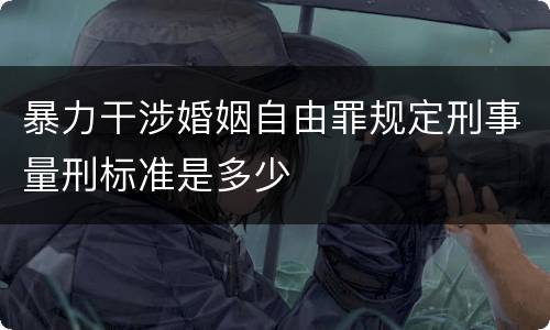 暴力干涉婚姻自由罪规定刑事量刑标准是多少