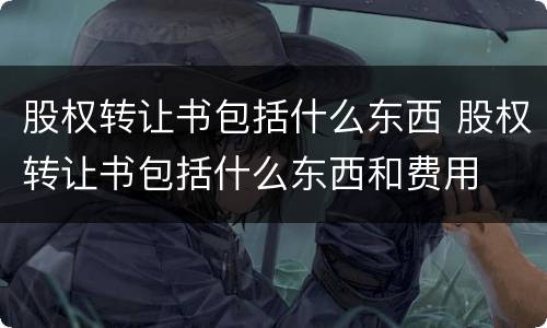 股权转让书包括什么东西 股权转让书包括什么东西和费用