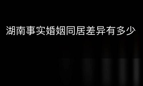 湖南事实婚姻同居差异有多少