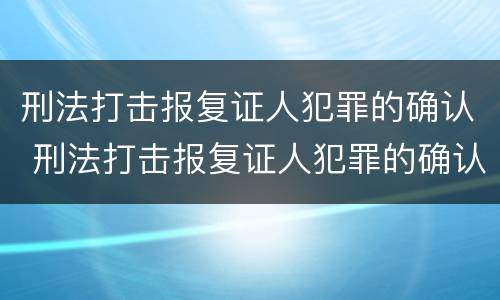 刑法打击报复证人犯罪的确认 刑法打击报复证人犯罪的确认依据