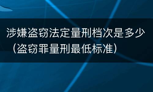 涉嫌盗窃法定量刑档次是多少（盗窃罪量刑最低标准）