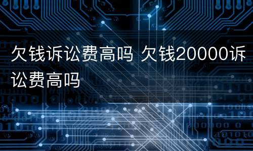 欠钱诉讼费高吗 欠钱20000诉讼费高吗