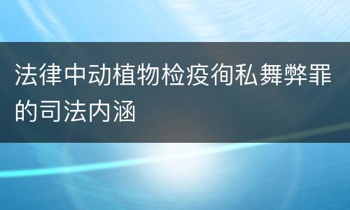 法律中动植物检疫徇私舞弊罪的司法内涵