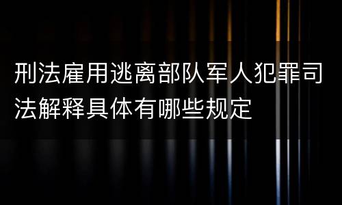 刑法雇用逃离部队军人犯罪司法解释具体有哪些规定