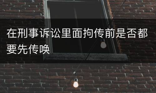 在刑事诉讼里面拘传前是否都要先传唤