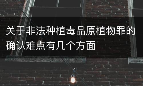 关于非法种植毒品原植物罪的确认难点有几个方面
