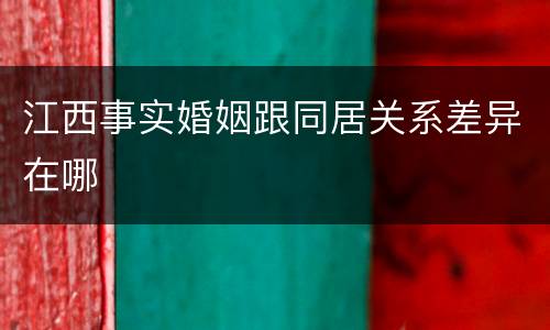 江西事实婚姻跟同居关系差异在哪