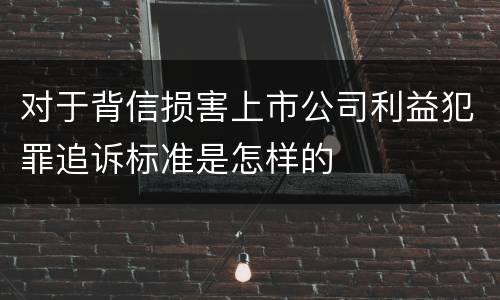 对于背信损害上市公司利益犯罪追诉标准是怎样的