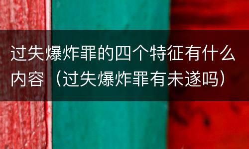 过失爆炸罪的四个特征有什么内容（过失爆炸罪有未遂吗）