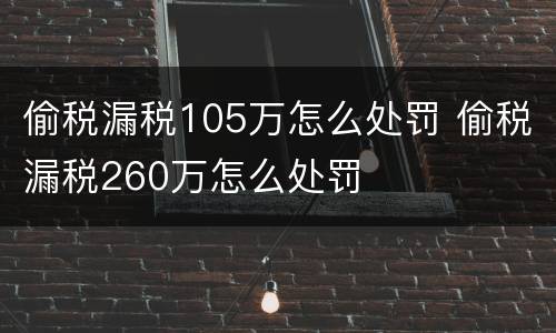 偷税漏税105万怎么处罚 偷税漏税260万怎么处罚