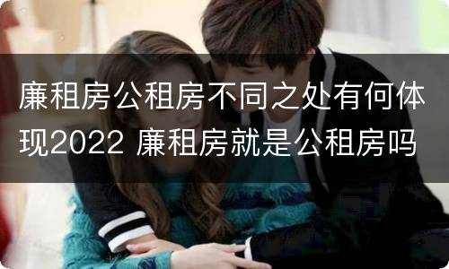 廉租房公租房不同之处有何体现2022 廉租房就是公租房吗