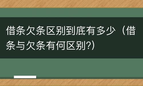 借条欠条区别到底有多少（借条与欠条有何区别?）