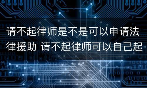 请不起律师是不是可以申请法律援助 请不起律师可以自己起诉打官司吗?