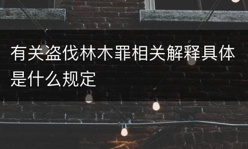 有关盗伐林木罪相关解释具体是什么规定