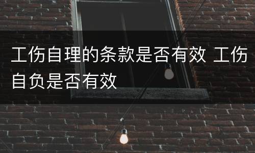 工伤自理的条款是否有效 工伤自负是否有效