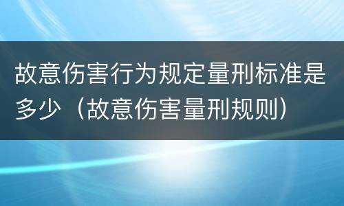 故意伤害行为规定量刑标准是多少（故意伤害量刑规则）