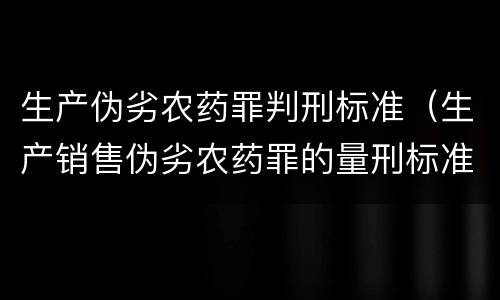 生产伪劣农药罪判刑标准（生产销售伪劣农药罪的量刑标准）