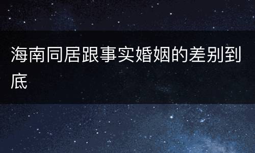 海南同居跟事实婚姻的差别到底