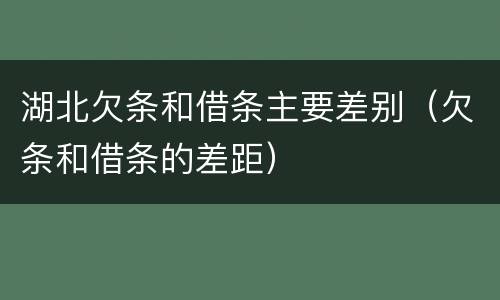 湖北欠条和借条主要差别（欠条和借条的差距）