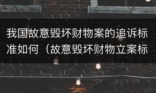 我国故意毁坏财物案的追诉标准如何（故意毁坏财物立案标准2000）