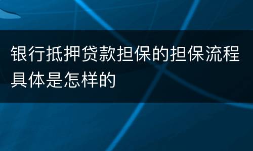 银行抵押贷款担保的担保流程具体是怎样的