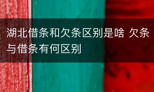 湖北借条和欠条区别是啥 欠条与借条有何区别