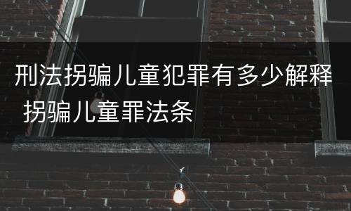 刑法拐骗儿童犯罪有多少解释 拐骗儿童罪法条