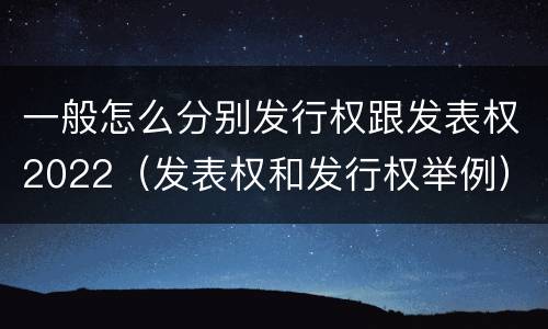 一般怎么分别发行权跟发表权2022(发表权和发行权举例)