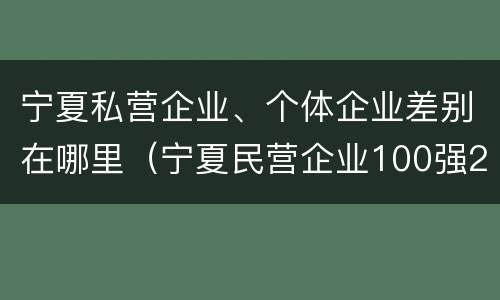 宁夏私营企业、个体企业差别在哪里（宁夏民营企业100强2019）