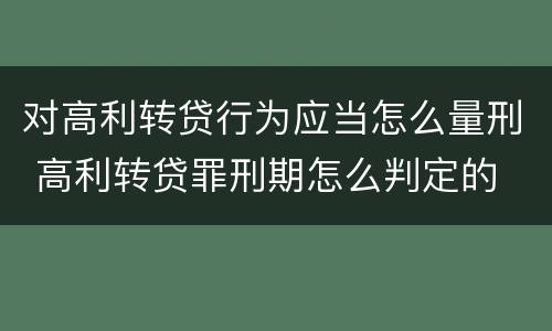 对高利转贷行为应当怎么量刑 高利转贷罪刑期怎么判定的