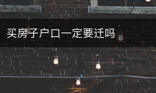 买房子户口一定要迁吗
