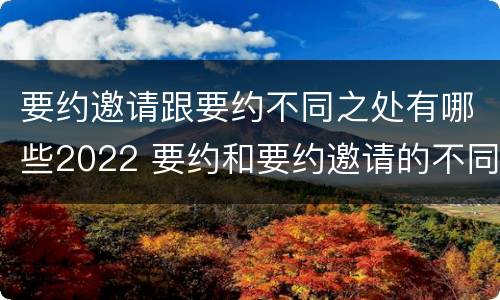 要约邀请跟要约不同之处有哪些2022 要约和要约邀请的不同