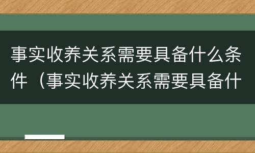 事实收养关系需要具备什么条件（事实收养关系需要具备什么条件和条件）