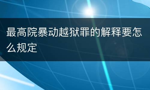 最高院暴动越狱罪的解释要怎么规定