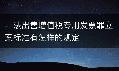 非法出售增值税专用发票罪立案标准有怎样的规定