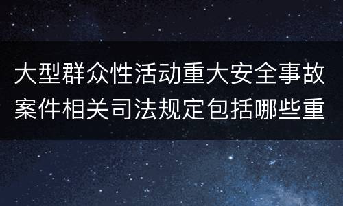 大型群众性活动重大安全事故案件相关司法规定包括哪些重要内容