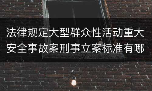 法律规定大型群众性活动重大安全事故案刑事立案标准有哪些