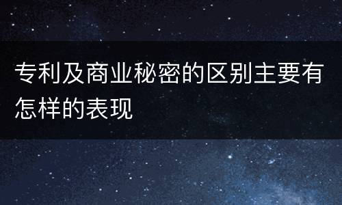 专利及商业秘密的区别主要有怎样的表现