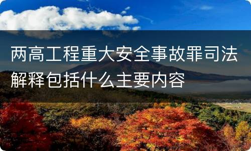 两高工程重大安全事故罪司法解释包括什么主要内容