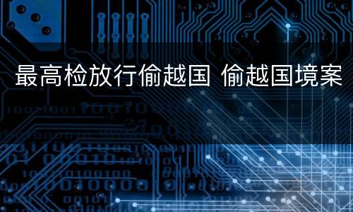 最高检放行偷越国 偷越国境案