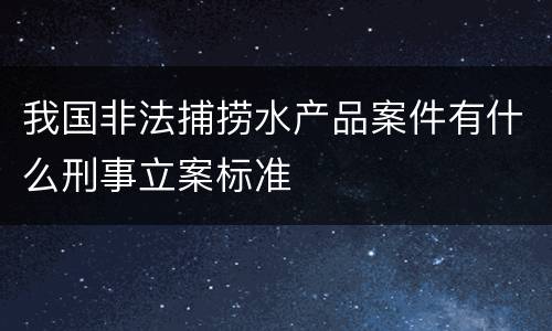 我国非法捕捞水产品案件有什么刑事立案标准
