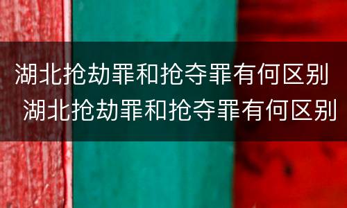 湖北抢劫罪和抢夺罪有何区别 湖北抢劫罪和抢夺罪有何区别和联系