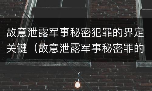 故意泄露军事秘密犯罪的界定关键（故意泄露军事秘密罪的主体）