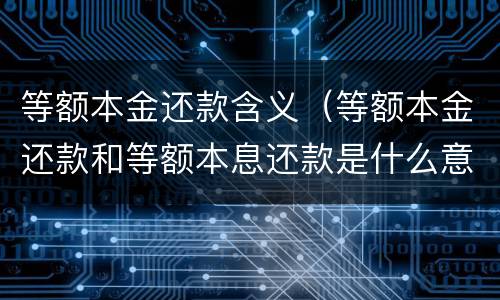 等额本金还款含义（等额本金还款和等额本息还款是什么意思）