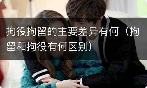 拘役拘留的主要差异有何（拘留和拘役有何区别）