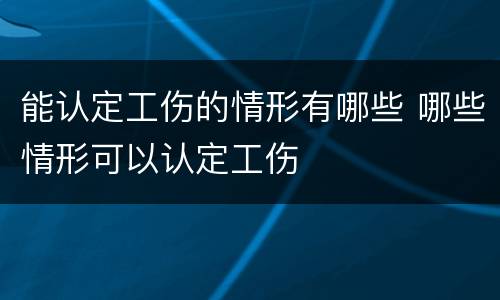 能认定工伤的情形有哪些 哪些情形可以认定工伤