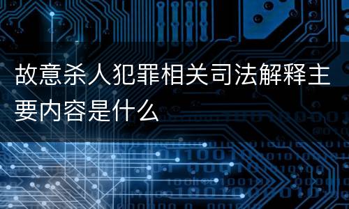 故意杀人犯罪相关司法解释主要内容是什么