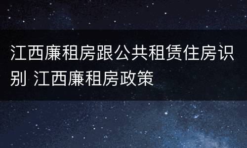 江西廉租房跟公共租赁住房识别 江西廉租房政策